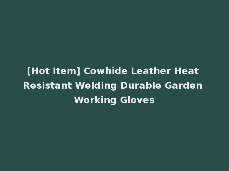 [Hot Item] Cowhide Leather Heat Resistant Welding Durable Garden Working Gloves
