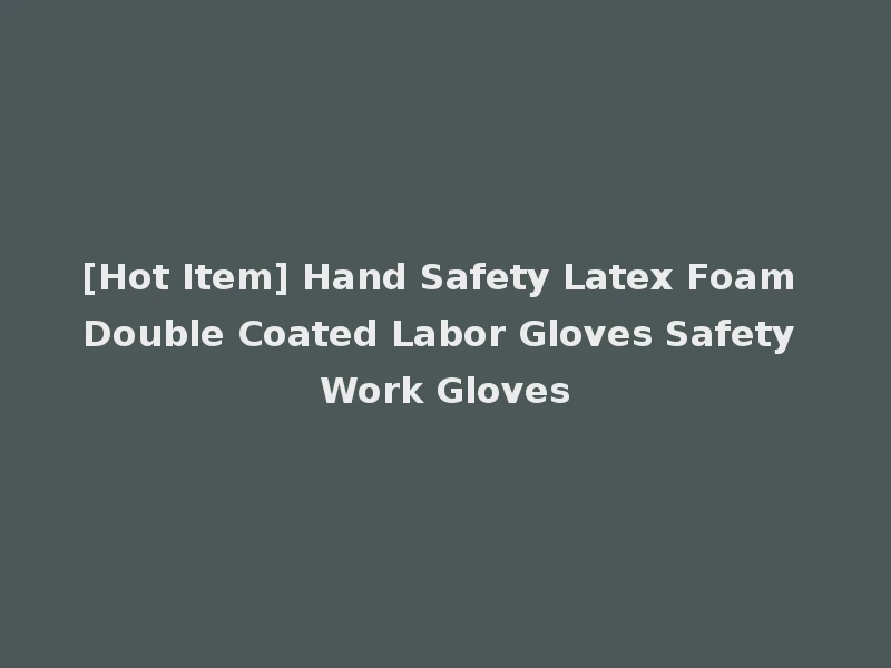 [Hot Item] Hand Safety Latex Foam Double Coated Labor Gloves Safety Work Gloves