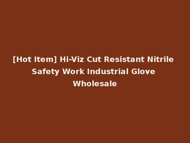 [Hot Item] Hi-Viz Cut Resistant Nitrile Safety Work Industrial Glove Wholesale
