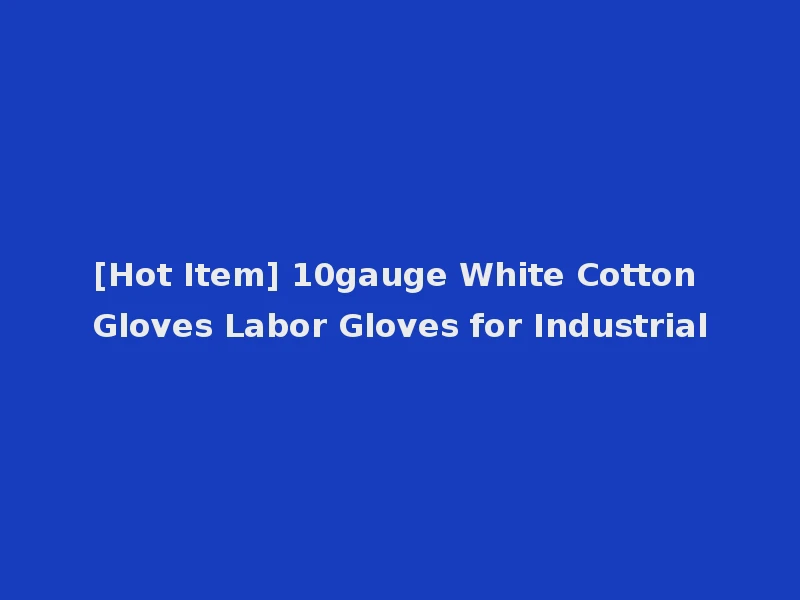 [Hot Item] 10gauge White Cotton Gloves Labor Gloves for Industrial