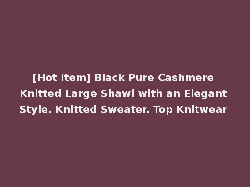[Hot Item] Black Pure Cashmere Knitted Large Shawl with an Elegant Style. Knitted Sweater. Top Knitwear
