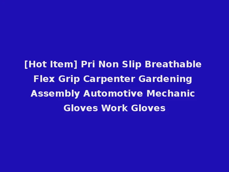 [Hot Item] Pri Non Slip Breathable Flex Grip Carpenter Gardening Assembly Automotive Mechanic Gloves Work Gloves