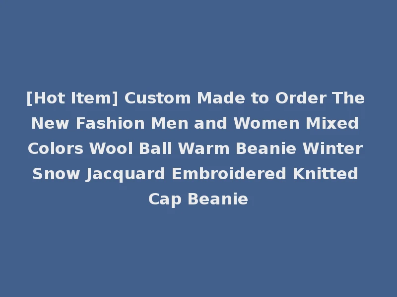 [Hot Item] Custom Made to Order The New Fashion Men and Women Mixed Colors Wool Ball Warm Beanie Winter Snow Jacquard Embroidered Knitted Cap Beanie