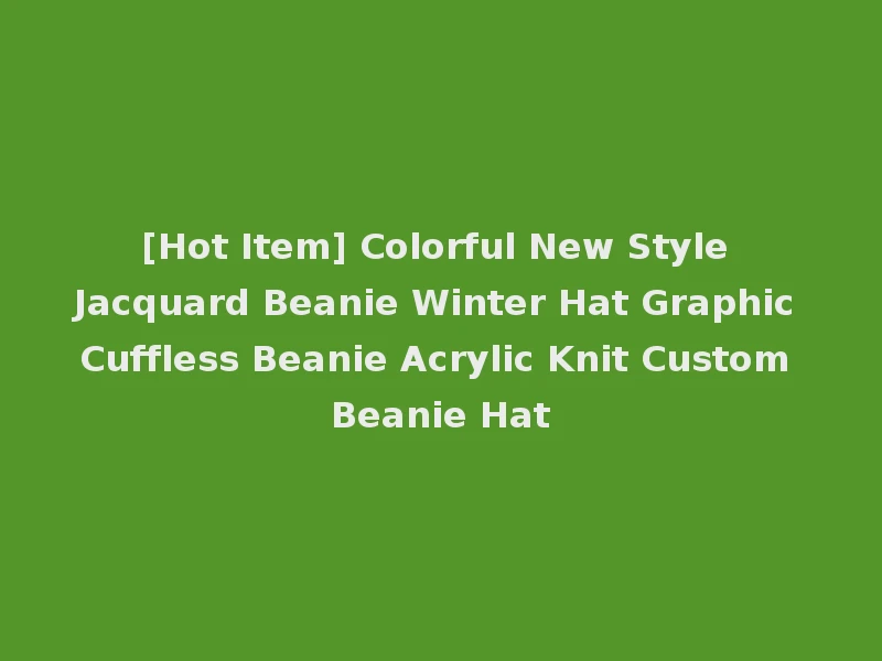 [Hot Item] Colorful New Style Jacquard Beanie Winter Hat Graphic Cuffless Beanie Acrylic Knit Custom Beanie Hat