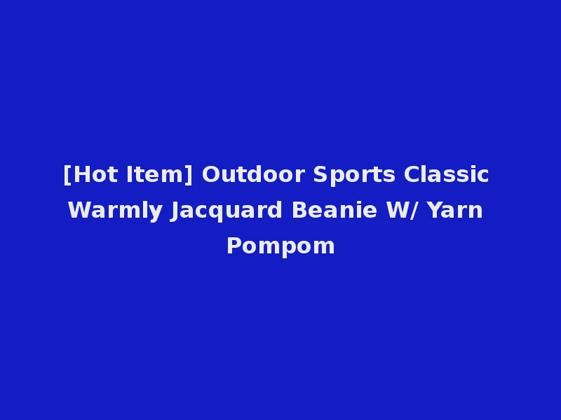 [Hot Item] Outdoor Sports Classic Warmly Jacquard Beanie W/ Yarn Pompom