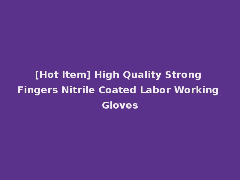 [Hot Item] High Quality Strong Fingers Nitrile Coated Labor Working Gloves