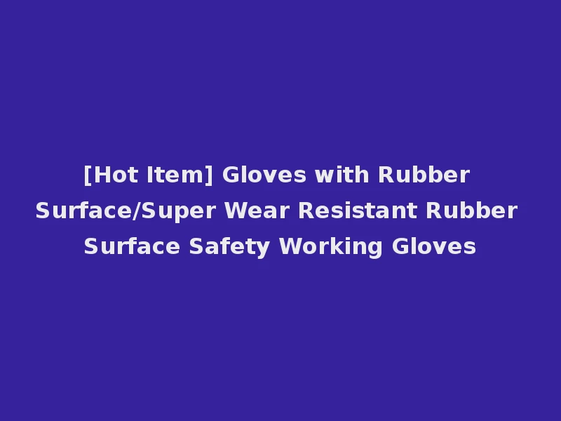 [Hot Item] Gloves with Rubber Surface/Super Wear Resistant Rubber Surface Safety Working Gloves