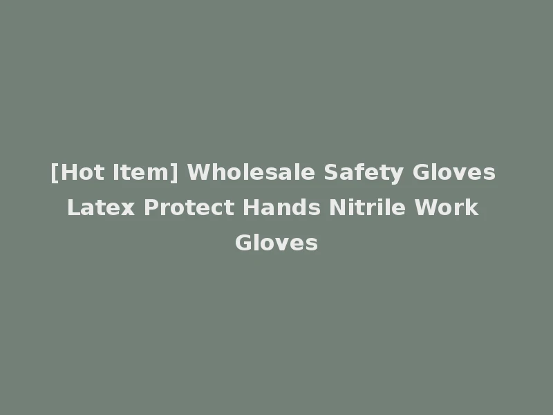 [Hot Item] Wholesale Safety Gloves Latex Protect Hands Nitrile Work Gloves