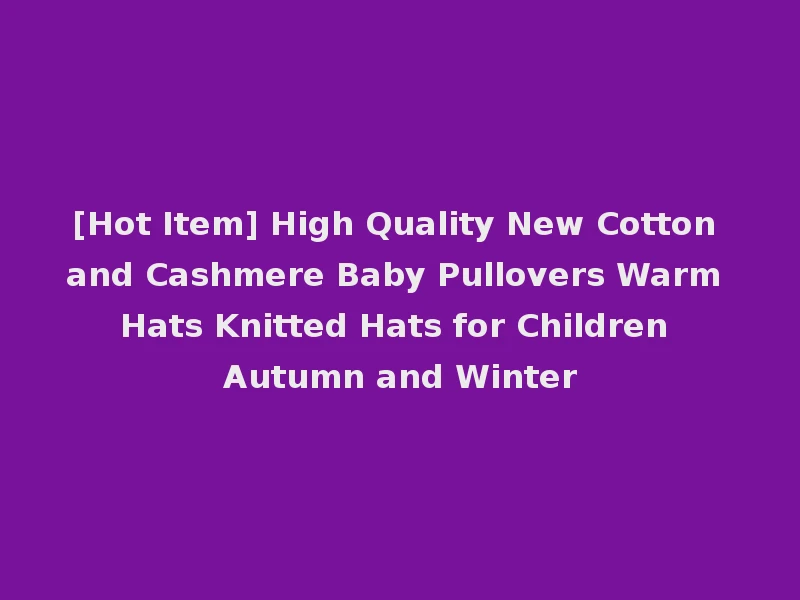 [Hot Item] High Quality New Cotton and Cashmere Baby Pullovers Warm Hats Knitted Hats for Children Autumn and Winter