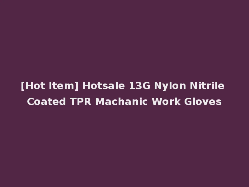 [Hot Item] Hotsale 13G Nylon Nitrile Coated TPR Machanic Work Gloves