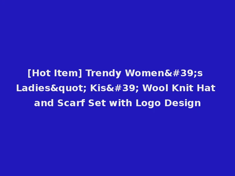 [Hot Item] Trendy Women's Ladies" Kis' Wool Knit Hat and Scarf Set with Logo Design