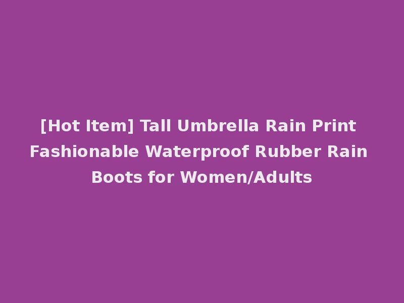 [Hot Item] Tall Umbrella Rain Print Fashionable Waterproof Rubber Rain Boots for Women/Adults