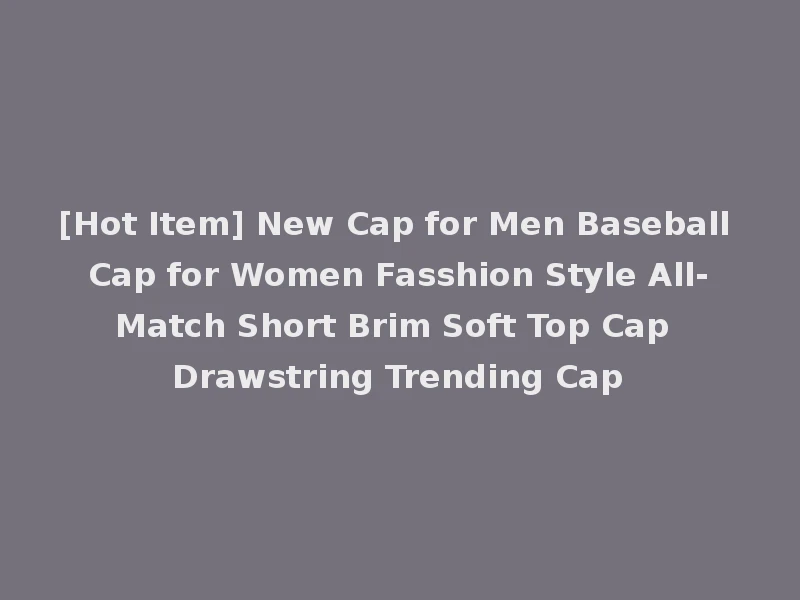 [Hot Item] New Cap for Men Baseball Cap for Women Fasshion Style All-Match Short Brim Soft Top Cap Drawstring Trending Cap
