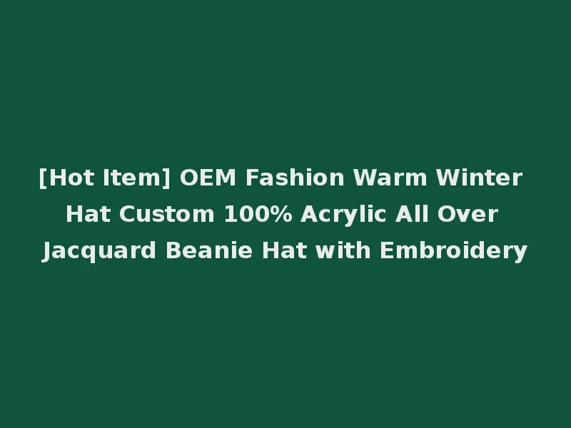 [Hot Item] OEM Fashion Warm Winter Hat Custom 100% Acrylic All Over Jacquard Beanie Hat with Embroidery