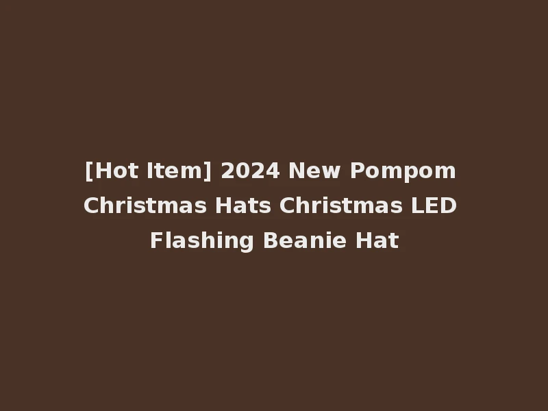 [Hot Item] 2024 New Pompom Christmas Hats Christmas LED Flashing Beanie Hat