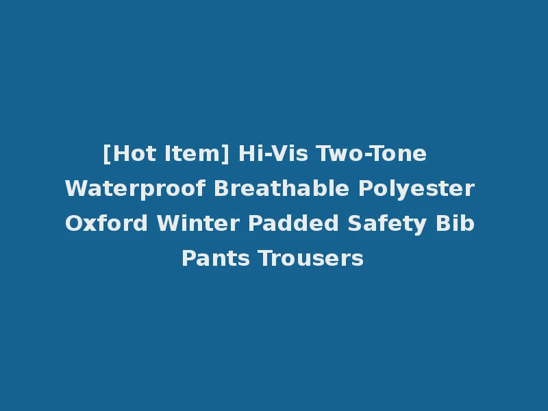 [Hot Item] Hi-Vis Two-Tone Waterproof Breathable Polyester Oxford Winter Padded Safety Bib Pants Trousers