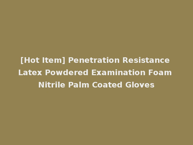 [Hot Item] Penetration Resistance Latex Powdered Examination Foam Nitrile Palm Coated Gloves