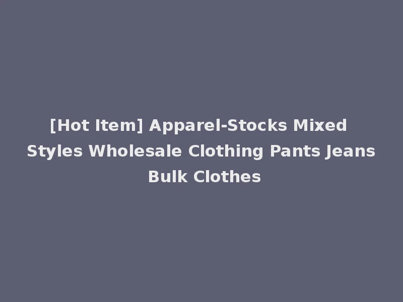 [Hot Item] Apparel-Stocks Mixed Styles Wholesale Clothing Pants Jeans Bulk Clothes