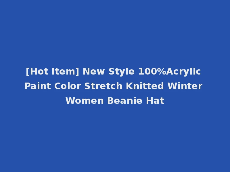 [Hot Item] New Style 100%Acrylic Paint Color Stretch Knitted Winter Women Beanie Hat