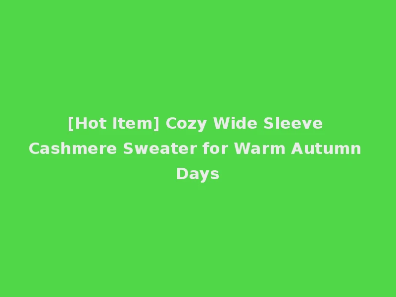 [Hot Item] Cozy Wide Sleeve Cashmere Sweater for Warm Autumn Days