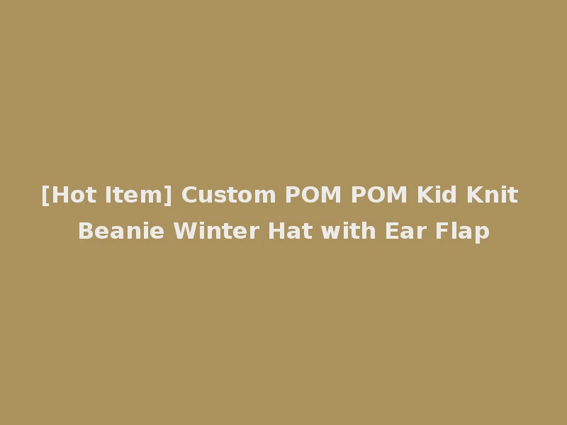 [Hot Item] Custom POM POM Kid Knit Beanie Winter Hat with Ear Flap