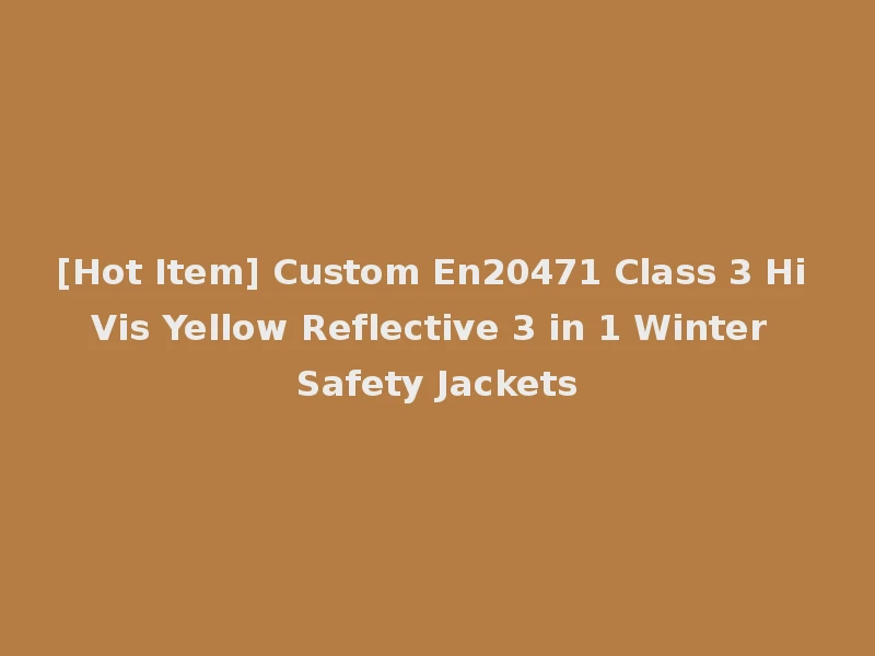 [Hot Item] Custom En20471 Class 3 Hi Vis Yellow Reflective 3 in 1 Winter Safety Jackets