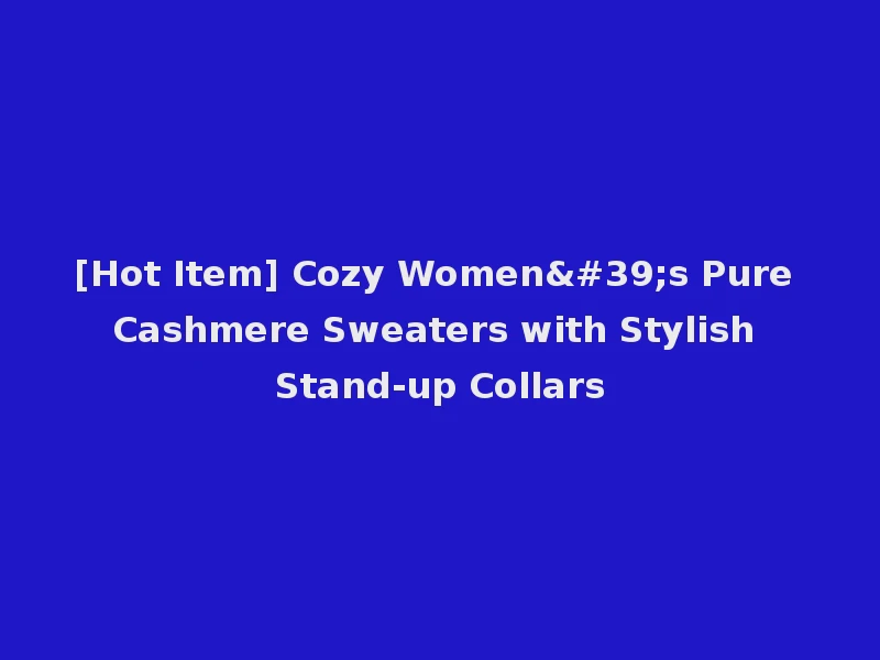 [Hot Item] Cozy Women's Pure Cashmere Sweaters with Stylish Stand-up Collars