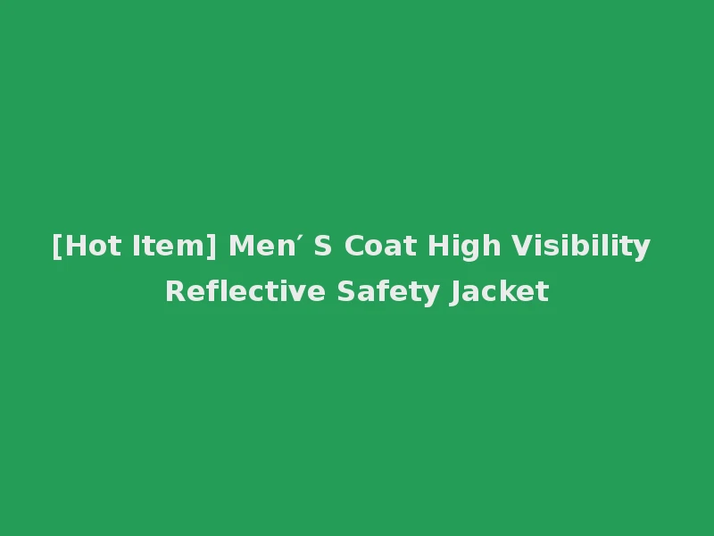 [Hot Item] Men′ S Coat High Visibility Reflective Safety Jacket