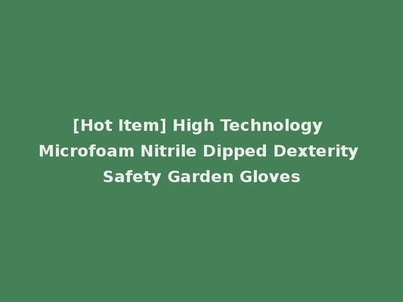 [Hot Item] High Technology Microfoam Nitrile Dipped Dexterity Safety Garden Gloves