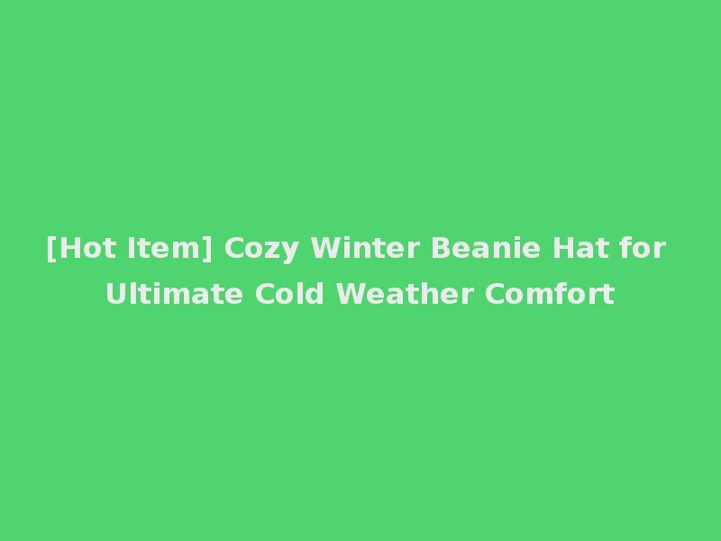 [Hot Item] Cozy Winter Beanie Hat for Ultimate Cold Weather Comfort