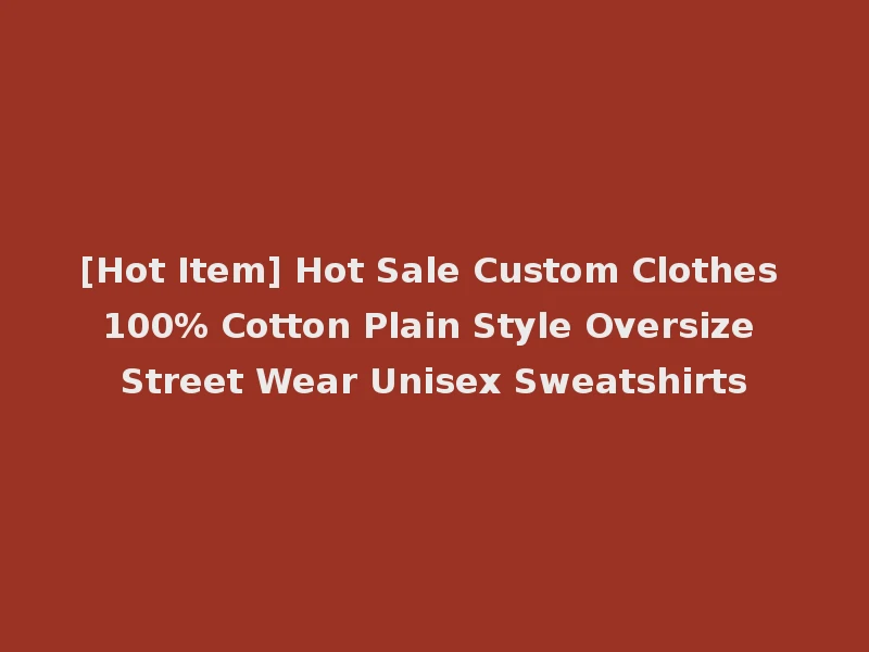 [Hot Item] Hot Sale Custom Clothes 100% Cotton Plain Style Oversize Street Wear Unisex Sweatshirts