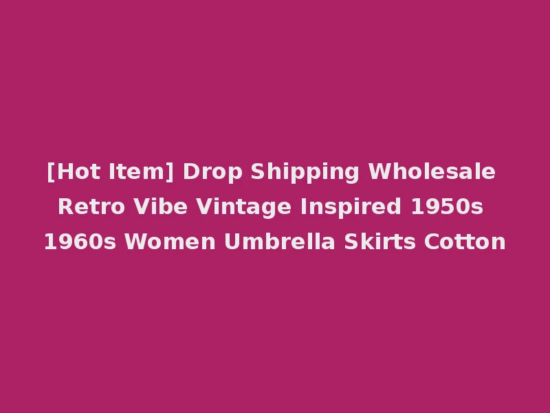 [Hot Item] Drop Shipping Wholesale Retro Vibe Vintage Inspired 1950s 1960s Women Umbrella Skirts Cotton