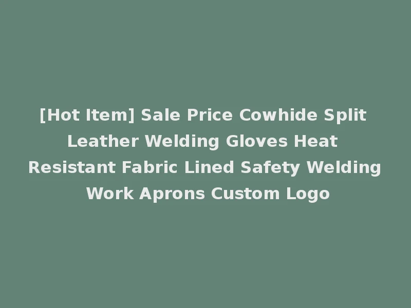 [Hot Item] Sale Price Cowhide Split Leather Welding Gloves Heat Resistant Fabric Lined Safety Welding Work Aprons Custom Logo