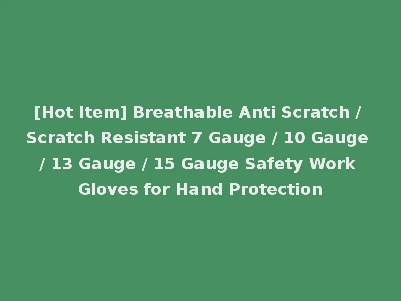 [Hot Item] Breathable Anti Scratch / Scratch Resistant 7 Gauge / 10 Gauge / 13 Gauge / 15 Gauge Safety Work Gloves for Hand Protection