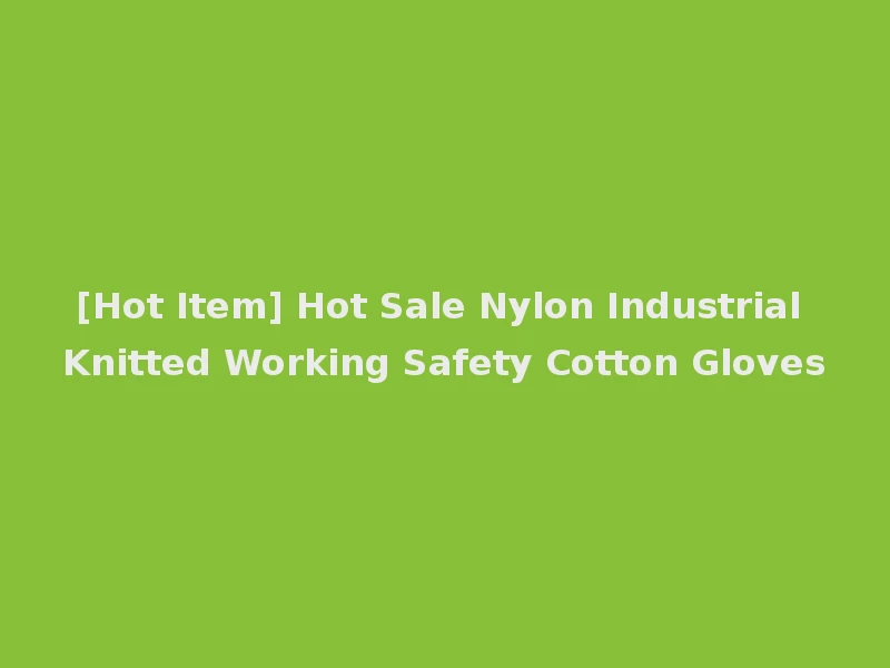 [Hot Item] Hot Sale Nylon Industrial Knitted Working Safety Cotton Gloves