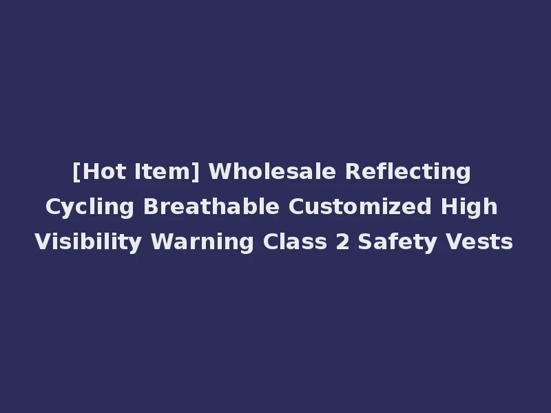 [Hot Item] Wholesale Reflecting Cycling Breathable Customized High Visibility Warning Class 2 Safety Vests