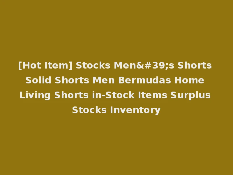 [Hot Item] Stocks Men's Shorts Solid Shorts Men Bermudas Home Living Shorts in-Stock Items Surplus Stocks Inventory