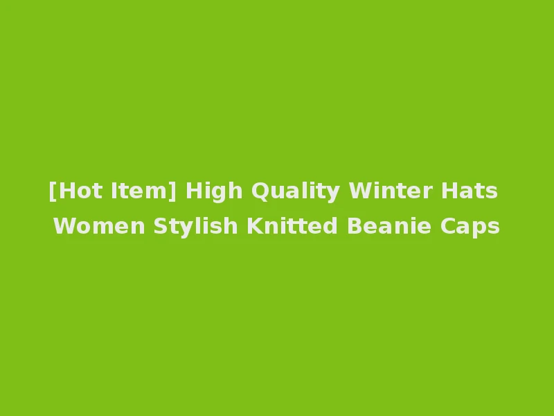[Hot Item] High Quality Winter Hats Women Stylish Knitted Beanie Caps