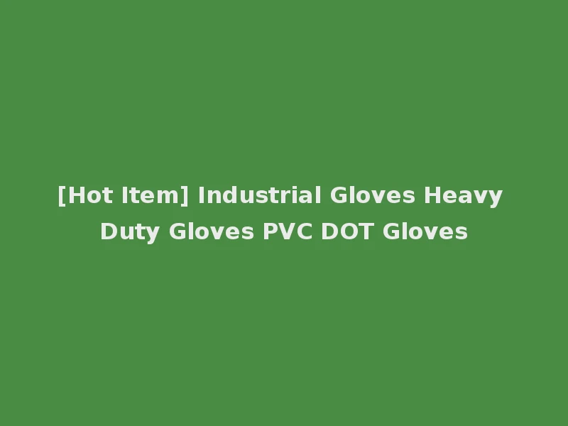 [Hot Item] Industrial Gloves Heavy Duty Gloves PVC DOT Gloves