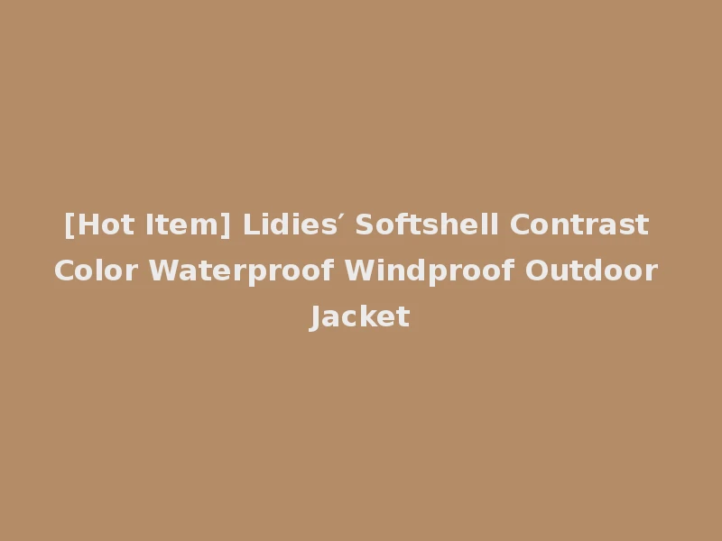 [Hot Item] Lidies′ Softshell Contrast Color Waterproof Windproof Outdoor Jacket
