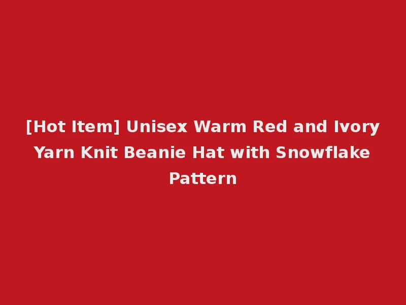 [Hot Item] Unisex Warm Red and Ivory Yarn Knit Beanie Hat with Snowflake Pattern