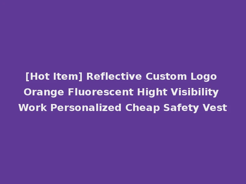 [Hot Item] Reflective Custom Logo Orange Fluorescent Hight Visibility Work Personalized Cheap Safety Vest