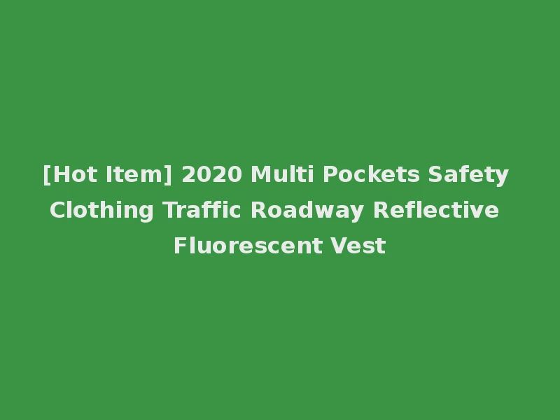 [Hot Item] 2020 Multi Pockets Safety Clothing Traffic Roadway Reflective Fluorescent Vest