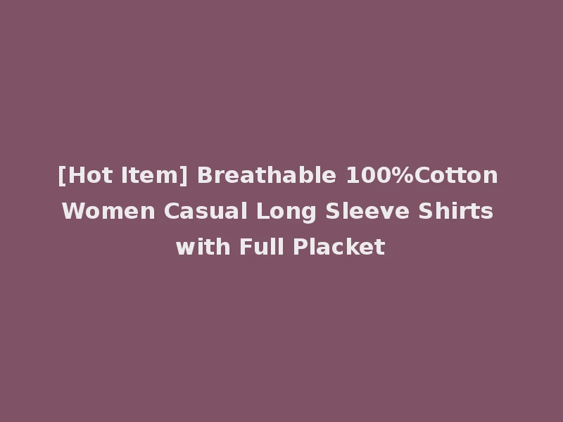 [Hot Item] Breathable 100%Cotton Women Casual Long Sleeve Shirts with Full Placket