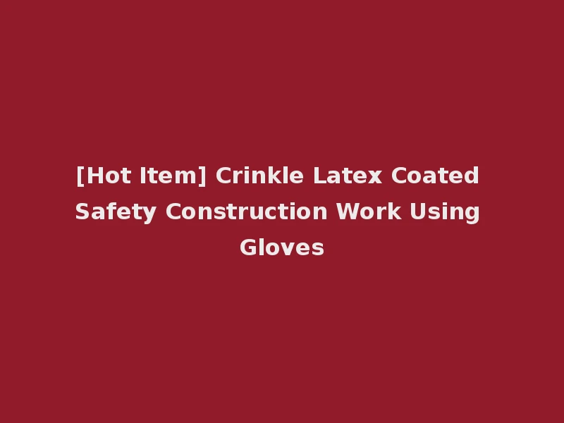 [Hot Item] Crinkle Latex Coated Safety Construction Work Using Gloves