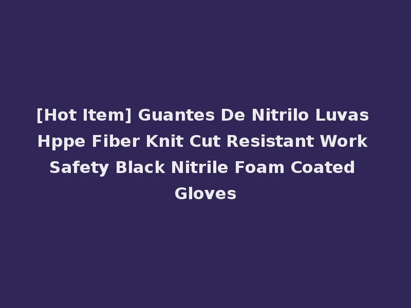 [Hot Item] Guantes De Nitrilo Luvas Hppe Fiber Knit Cut Resistant Work Safety Black Nitrile Foam Coated Gloves
