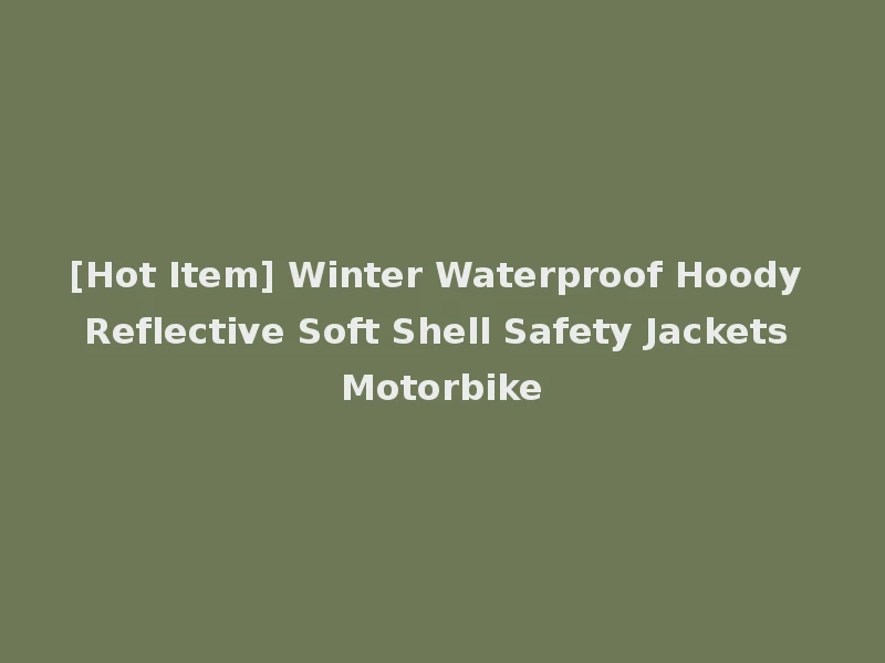 [Hot Item] Winter Waterproof Hoody Reflective Soft Shell Safety Jackets Motorbike