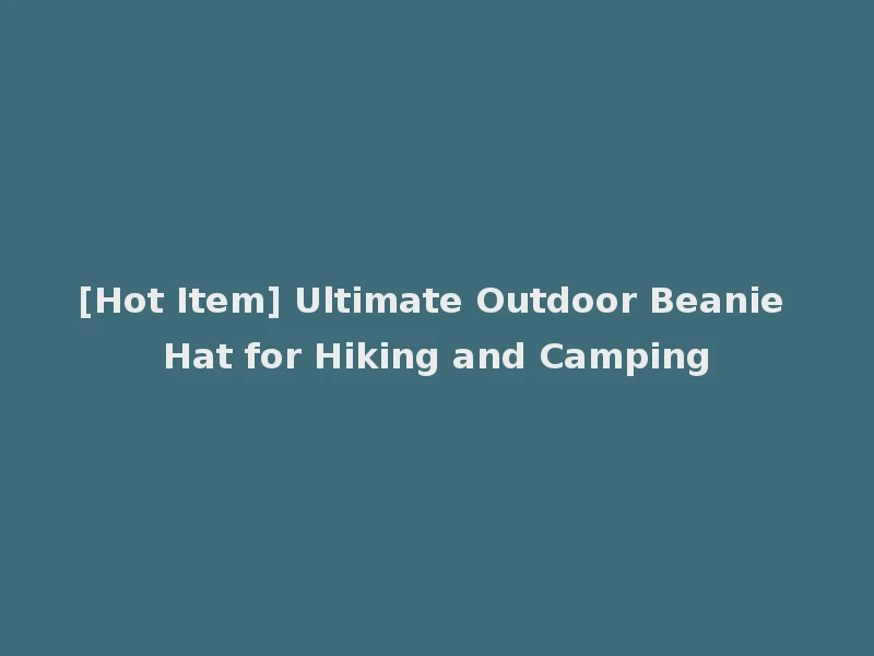 [Hot Item] Ultimate Outdoor Beanie Hat for Hiking and Camping