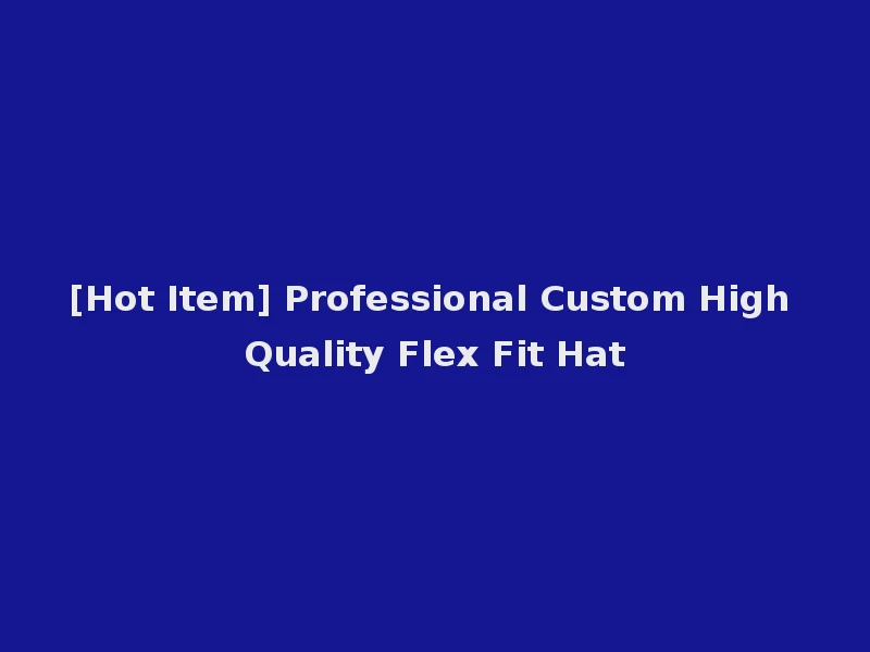 [Hot Item] Professional Custom High Quality Flex Fit Hat
