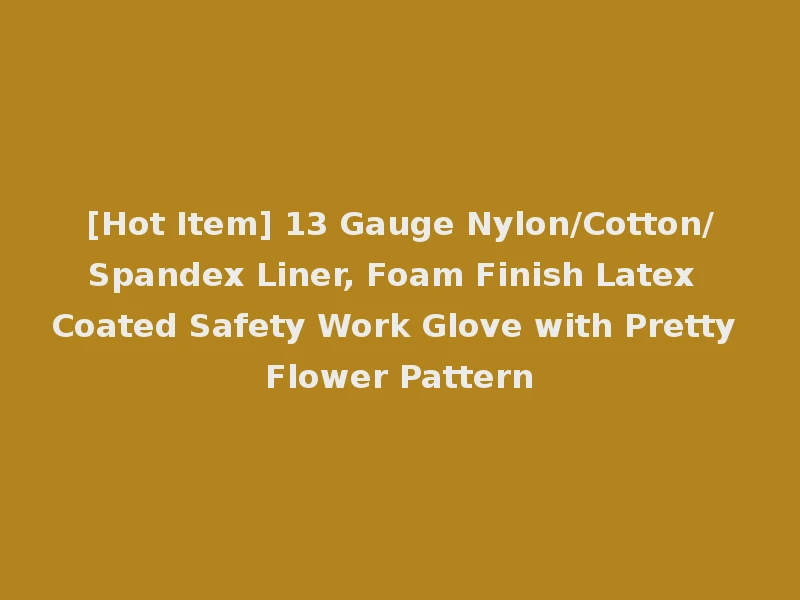 [Hot Item] 13 Gauge Nylon/Cotton/Spandex Liner, Foam Finish Latex Coated Safety Work Glove with Pretty Flower Pattern